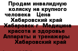 Продам инвалидную коляску на крупного человека › Цена ­ 5 000 - Хабаровский край, Хабаровск г. Медицина, красота и здоровье » Аппараты и тренажеры   . Хабаровский край